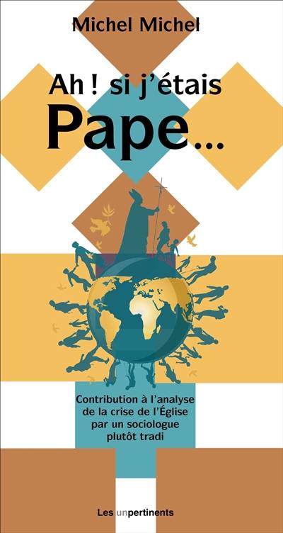 Ah ! Si j'étais pape... : contribution à l'analyse de la crise de l'Eglise par un sociologue plutôt tradi : sur l'air de Ah ! Si j'étais riche