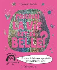 Pourquoi la vie est si belle ? : 79 raisons de la trouver super géniale (presque) tous les jours !