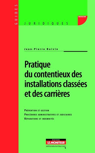 Pratique du contentieux des installations classées et des carrières : prévention et gestion, procédures administratives et judiciaires