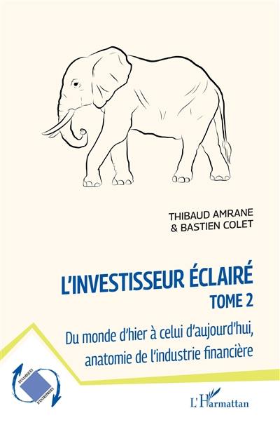 L'investisseur éclairé. Vol. 2. Du monde d'hier à celui d'aujourd'hui, anatomie de l'industrie financière