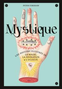 Mystique : histoire illustrée de la magie, la divination et l'occulte