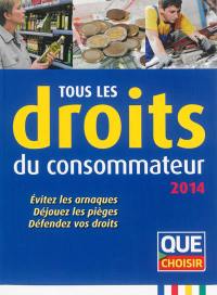 Tous les droits du consommateur : 2014 : évitez les arnaques, déjouez les pièges, défendez vos droits