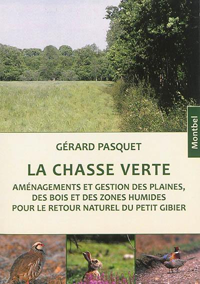 La chasse verte : aménagements et gestion des plaines, des bois et des zones humides pour le retour naturel du petit gibier