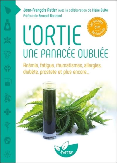 L'ortie : une panacée oubliée : anémie, fatigue, rhumatismes, allergies, diabète, prostate et plus encore...