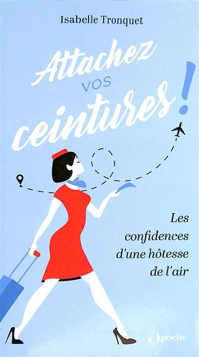 Attachez vos ceintures ! : les confidences d'une hôtesse de l'air