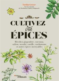 Cultivez vos épices : récoltez gingembre, curcuma, safran, wasabi, vanille, cardamome et autres épices incroyables