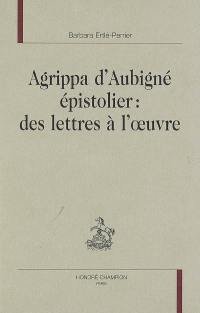 Agrippa d'Aubigné épistolier : des lettres à l'oeuvre