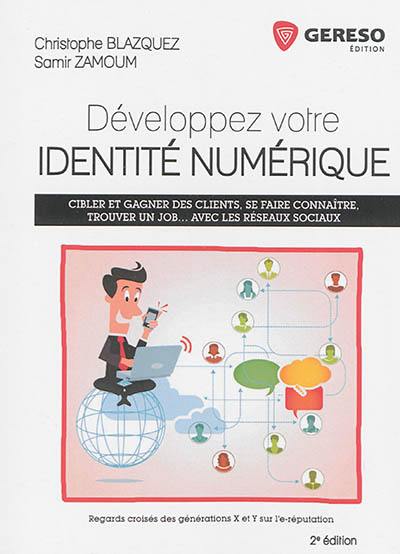 Développez votre identité numérique : regards croisés des générations X et Y sur l'e-réputation : cibler et gagner des clients, se faire connaître, trouver un job... avec les réseaux sociaux