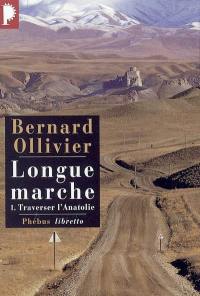 Longue marche : à pied de la Méditerranée jusqu'en Chine par la Route de la soie. Vol. 1. Traverser l'Anatolie