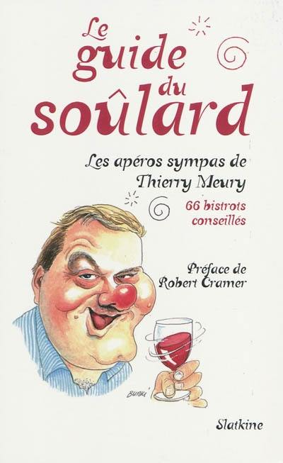 Le guide du soûlard : les apéros sympas de Thierry Meury : 66 bistrots conseillés dont 16 de personnalités amies