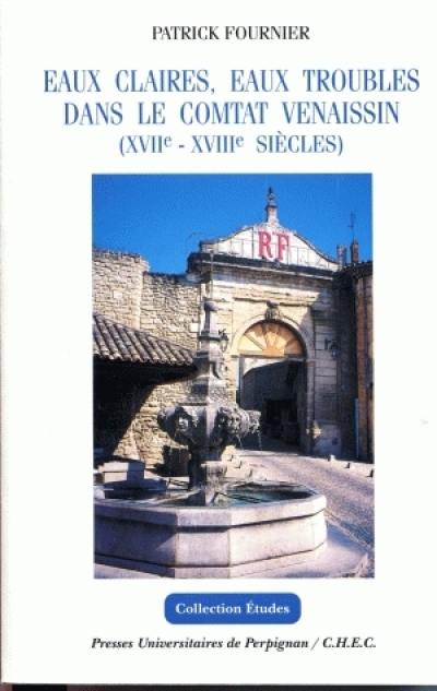 Eaux claires, eaux troubles dans le comtat Venaissin : XVIIe-XVIIIe siècles : imaginaire, technique et politique dans un état de l'Europe méridionale