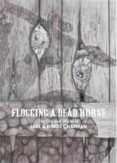 Flogging a Dead Horse : The Life and Works of Jake and Dinos Chapman