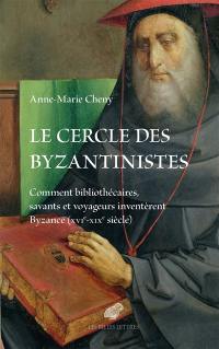 Le cercle des byzantinistes : comment bibliothécaires, savants et voyageurs inventèrent Byzance (XVIe-XIXe siècle)