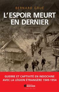 L'espoir meurt en dernier : guerre et captivité en Indochine, 1949-1954 : avec la Légion étrangère