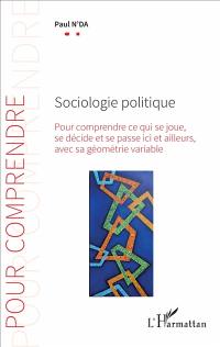 Sociologie politique : pour comprendre ce qui se joue, se décide et se passe ici et ailleurs, avec sa géométrie variable