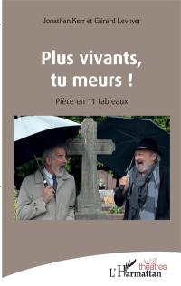 Plus vivants, tu meurs ! : pièce en 11 tableaux