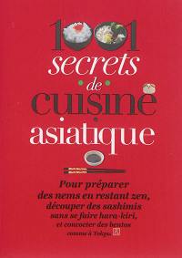 1.001 secrets de cuisine asiatique : pour préparer des nems en restant zen, découper des sashimis sans se faire hara-kiri, et concocter des bentos comme à Tokyo