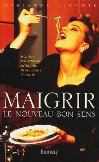 Maigrir, le nouveau bon sens : régime gourmand, aliments protecteurs et santé