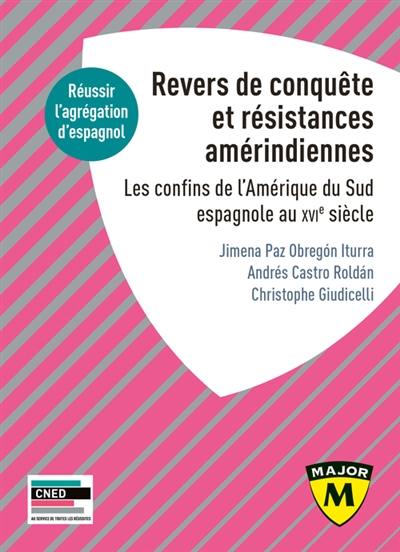 Revers de conquête et résistances amérindiennes : les confins de l'Amérique du Sud espagnole au XVIe siècle : réussir l'agrégation d'espagnol