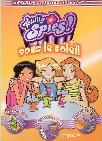 Totally spies sous le soleil : brico-déco, beauté-look, conseils-quiz : histoires, jeux et tests