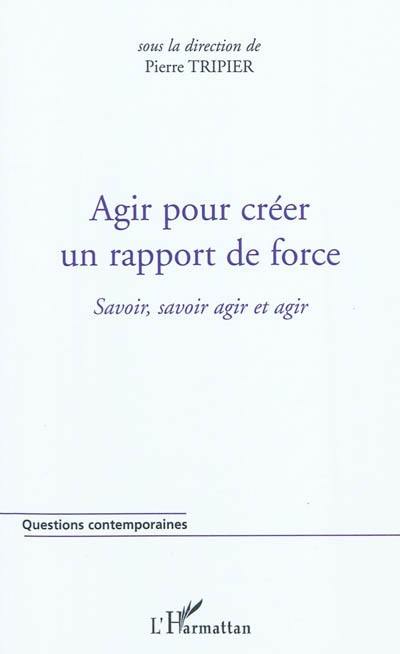 Agir pour créer un rapport de force : savoir, savoir agir et agir