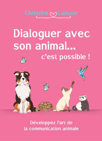 Dialoguer avec son animal... c'est possible ! : développer l'art de la communication animale