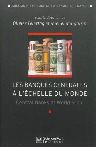 Les banques centrales à l'échelle du monde : l'internationalisation des banques centrales du début du XXe siècle à nos jours. Central banks at world scale : the internationalisation of Central banks from the early 20th century to the present