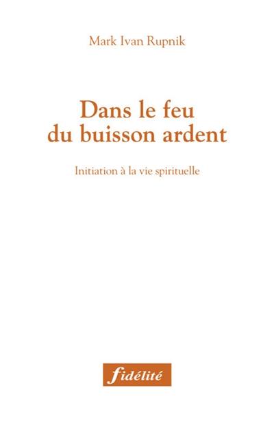 Dans le feu du buisson ardent : initiation à la vie spirituelle