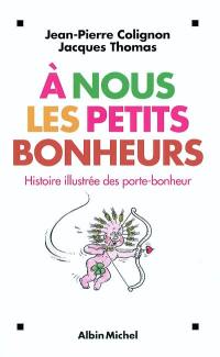 A nous les petits bonheurs : histoire illustrée des porte-bonheur