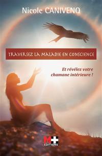 Traversez la maladie en conscience : et révélez votre chamane interieure !