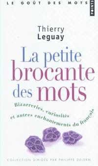 La petite brocante des mots : bizarreries, curiosités et autres enchantements du français