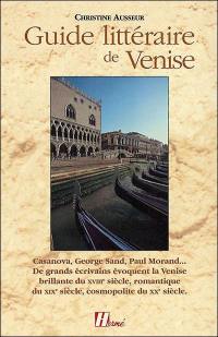 Guide littéraire de Venise : Casanova, George Sand, Paul Morand... : de grands écrivains évoquent la Venise brillante du XVIIIe siècle, romantique du XIXe siècle, cosmopolite du XXe siècle