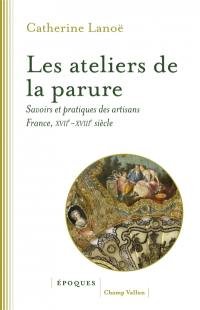 Les ateliers de la parure : savoirs et pratiques des artisans : France, XVIIe-XVIIIe siècle