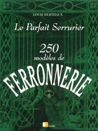 Le parfait serrurier : 250 modèles de ferronnerie