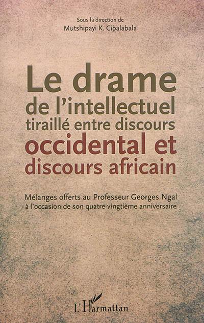 Le drame de l'intellectuel tiraillé entre discours occidental et discours africain : mélanges offerts au professeur Georges Ngal à l'occasion de son quatre-vingtième anniversaire