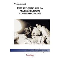 Dix regards sur la mathématique contemporaine