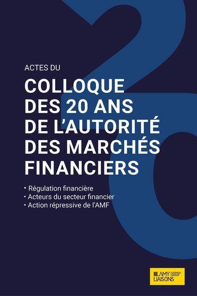 Actes du colloque des 20 ans de l'Autorité des marchés financiers : régulation financière, acteurs du secteur financier, action répressive de l'AMF