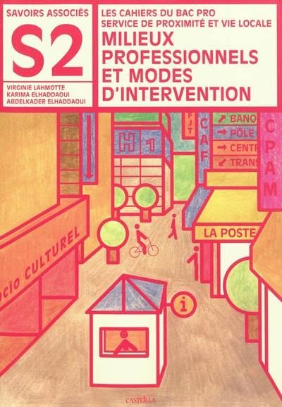 Milieux professionnels et modes d'intervention : savoirs associés S2 : les cahiers du bac pro service de proximité et vie locale