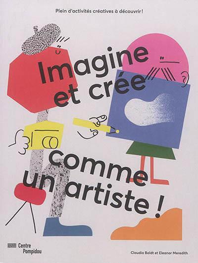 Imagine et crée comme un artiste ! : plein d'activités créatives à découvrir !