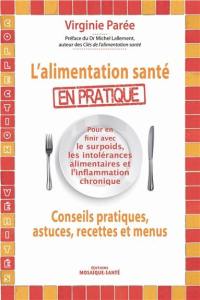 L'alimentation santé en pratique : conseils pratiques, astuces, recettes et menus : pour en finir avec le surpoids, les intolérances alimentaires et l'inflammation chronique