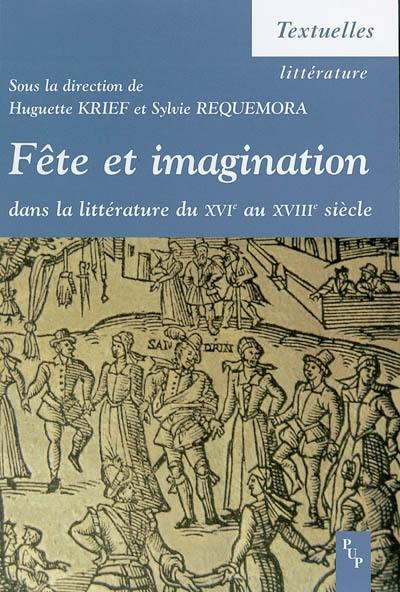 Fête et imagination dans la littérature du XVIe au XVIIIe siècle : actes du colloque international du Centre de recherches aixois sur l'imagination de la Renaissance à l'âge classique (Université de Provence), Aix-en-Provence, 13, 14 et 15 février 2003