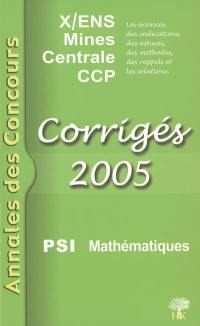 Mathématiques PSI 2005 : corrigés : X-ENS, Mines, Centrale, CCP