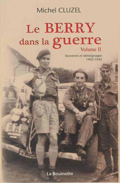 Le Berry dans la guerre. Vol. 2. Souvenirs et témoignages 1942-1945