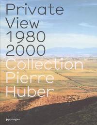 Private view 1980-2000 : collection Pierre Huber