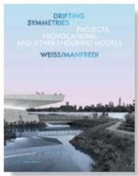 Drifting Symmetries : Projects, Provocations, and other Enduring Models by Weiss/Manfredi