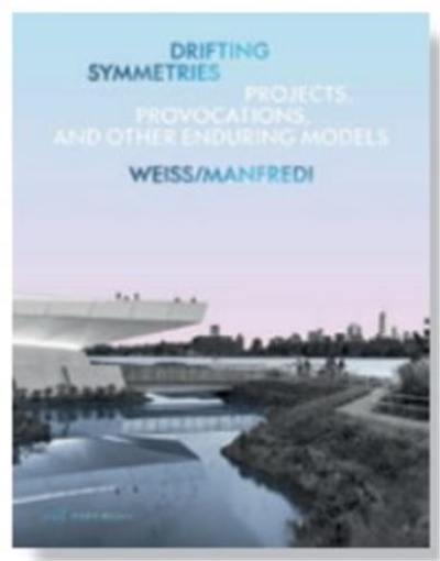 Drifting Symmetries : Projects, Provocations, and other Enduring Models by Weiss/Manfredi