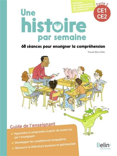 Une histoire par semaine, cycle 2, CE1, CE2 : 68 séances pour enseigner la compréhension : guide de l'enseignant