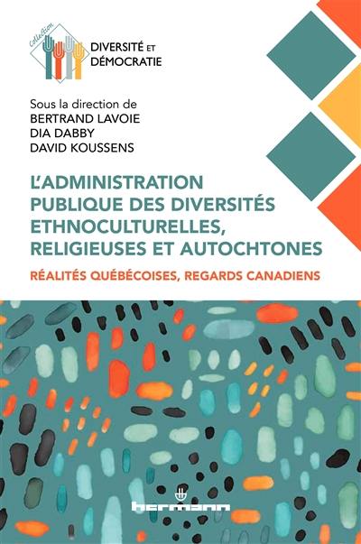 L'administration publique des diversités ethnoculturelles, religieuses et autochtones : réalités québécoises, regards canadiens