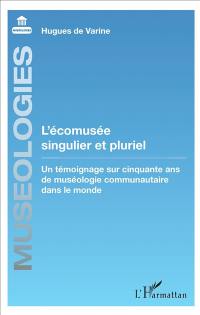 L'écomusée singulier et pluriel : un témoignage sur cinquante ans de muséologie communautaire dans le monde