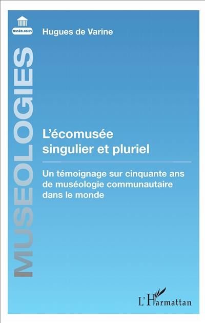 L'écomusée singulier et pluriel : un témoignage sur cinquante ans de muséologie communautaire dans le monde